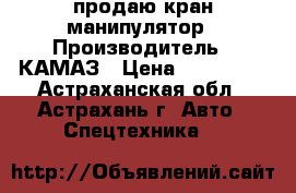   продаю кран манипулятор › Производитель ­ КАМАЗ › Цена ­ 850 000 - Астраханская обл., Астрахань г. Авто » Спецтехника   